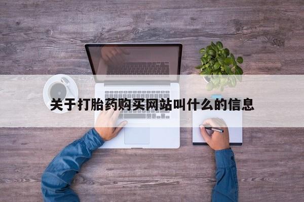 私下卖打胎药的联系方式，关于打胎药购买网站叫什么的信息