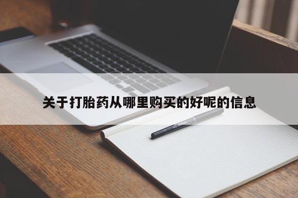 私下卖打胎药的联系方式，关于打胎药从哪里购买的好呢的信息