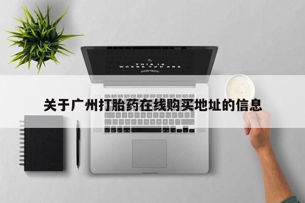 私下卖打胎药的联系方式，关于广州打胎药在线购买地址的信息