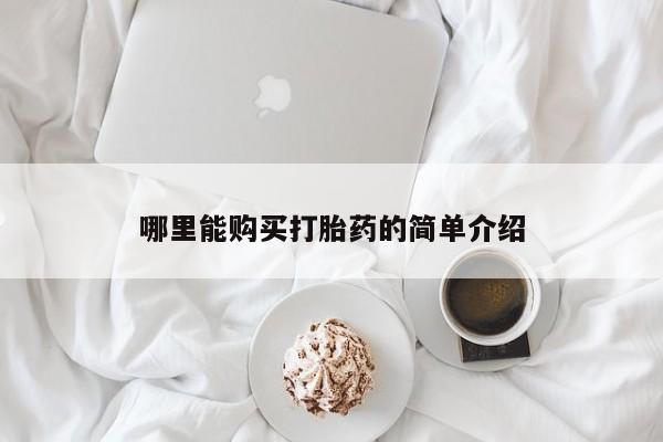 私下卖打胎药的联系方式，哪里能购买打胎药的简单介绍