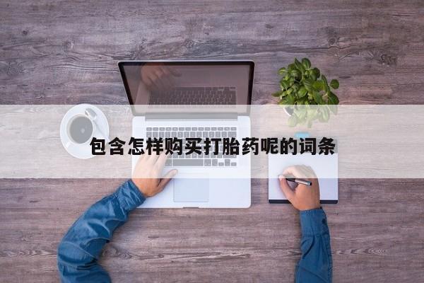 私下卖打胎药的联系方式，包含怎样购买打胎药呢的词条