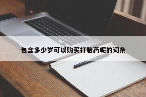 私下卖打胎药的联系方式，包含多少岁可以购买打胎药呢的词条