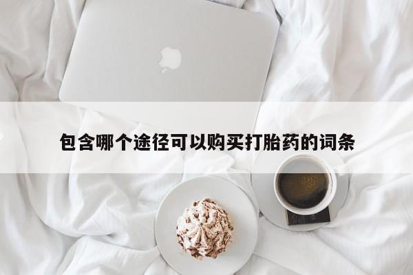 私下卖打胎药的联系方式，包含哪个途径可以购买打胎药的词条