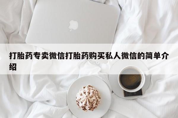 私下卖打胎药的联系方式,打胎药专卖微信打胎药购买私人微信的简单介绍