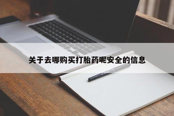 私下卖打胎药的联系方式，关于去哪购买打胎药呢安全的信息