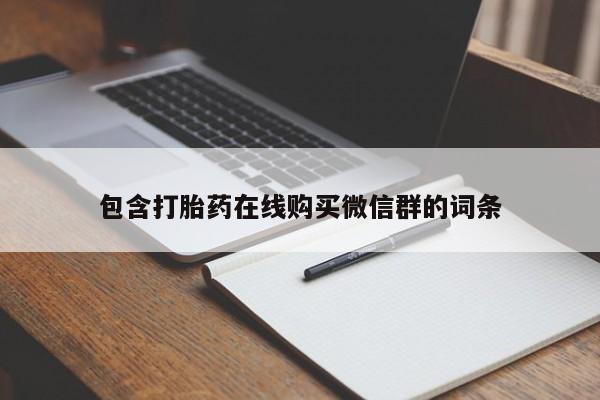 私下卖打胎药的联系方式，包含打胎药在线购买微信群的词条