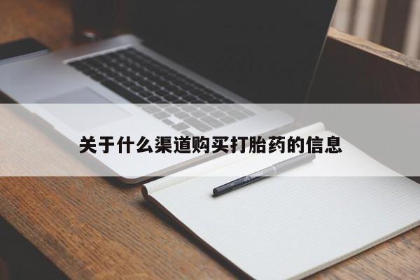私下卖打胎药的联系方式，关于什么渠道购买打胎药的信息