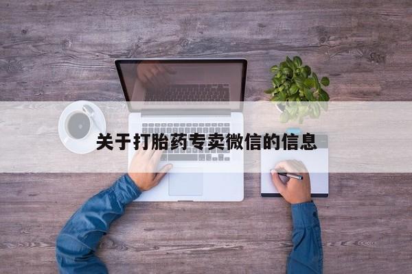 私下卖打胎药的联系方式，关于打胎药专卖微信的信息
