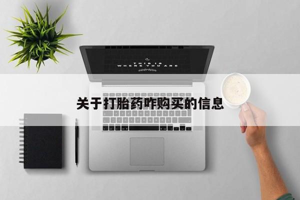 私下卖打胎药的联系方式，关于打胎药咋购买的信息