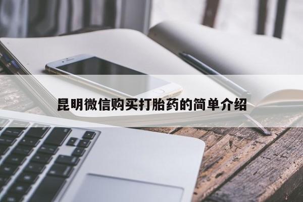 私下卖打胎药的联系方式，昆明微信购买打胎药的简单介绍