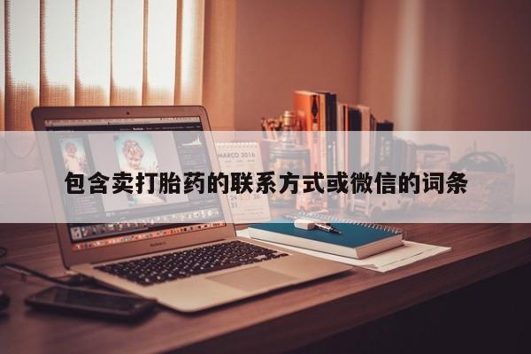 私下卖打胎药的联系方式，包含卖打胎药的联系方式或微信的词条
