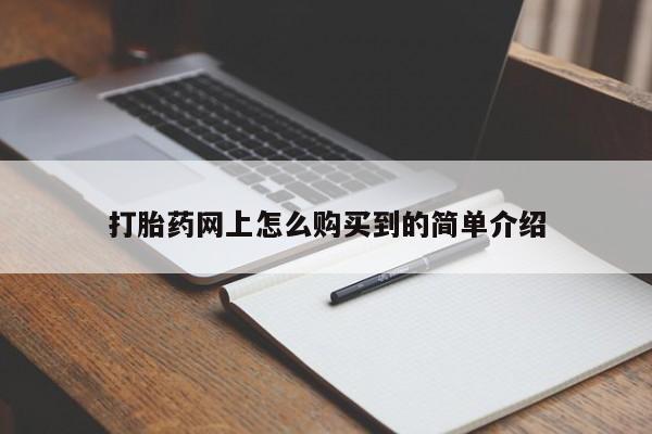 私下卖打胎药的联系方式，打胎药网上怎么购买到的简单介绍