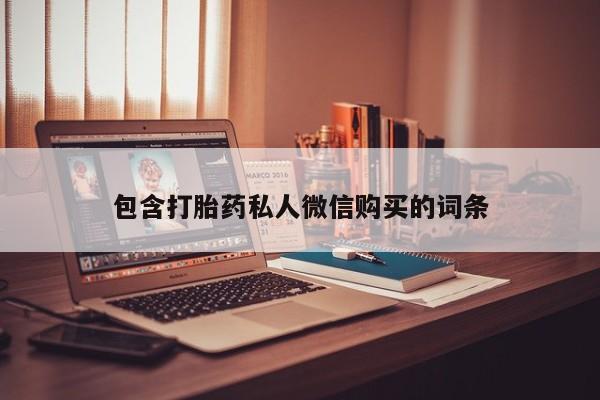 私下卖打胎药的联系方式，包含打胎药私人微信购买的词条