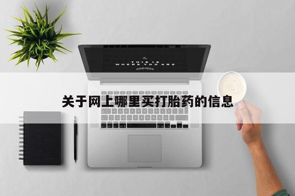 私下卖打胎药的联系方式，关于网上哪里买打胎药的信息