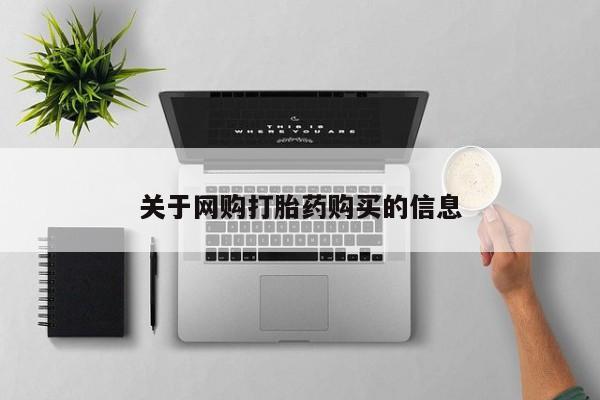 私下卖打胎药的联系方式，关于网购打胎药购买的信息