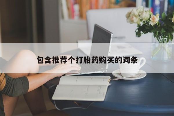 私下卖打胎药的联系方式，包含推荐个打胎药购买的词条