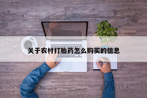 私下卖打胎药的联系方式，关于农村打胎药怎么购买的信息