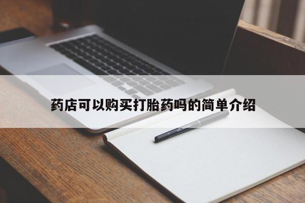 私下卖打胎药的联系方式，药店可以购买打胎药吗的简单介绍