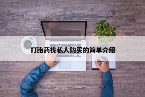 私下卖打胎药的联系方式，打胎药找私人购买的简单介绍