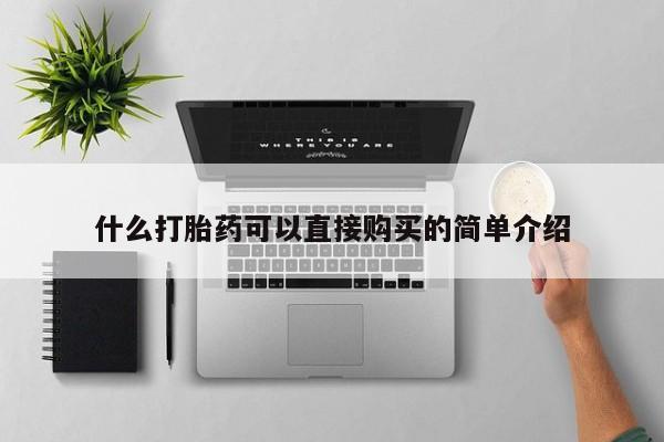 私下卖打胎药的联系方式，什么打胎药可以直接购买的简单介绍