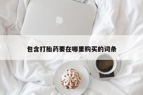 私下卖打胎药的联系方式，包含打胎药要在哪里购买的词条