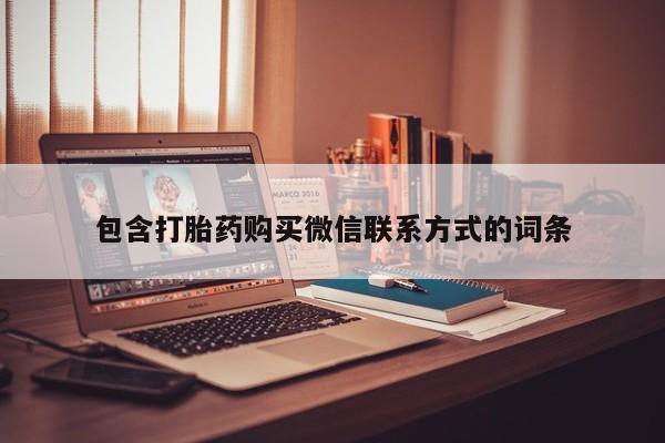 私下卖打胎药的联系方式，包含打胎药购买微信联系方式的词条