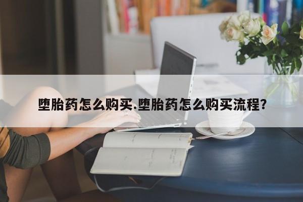 私下卖打胎药的联系方式，堕胎药怎么购买.堕胎药怎么购买流程？