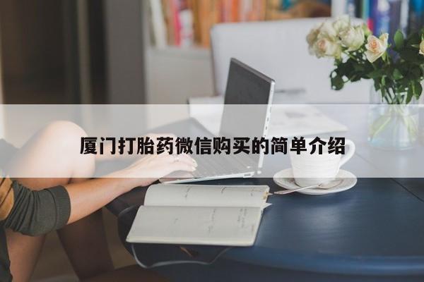 私下卖打胎药的联系方式，厦门打胎药微信购买的简单介绍