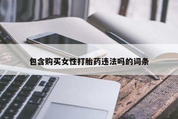 私下卖打胎药的联系方式，包含购买女性打胎药违法吗的词条
