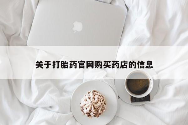 私下卖打胎药的联系方式，关于打胎药官网购买药店的信息
