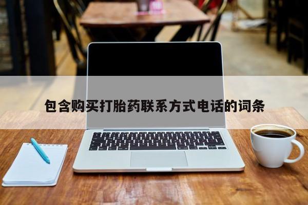 私下卖打胎药的联系方式，包含购买打胎药联系方式电话的词条