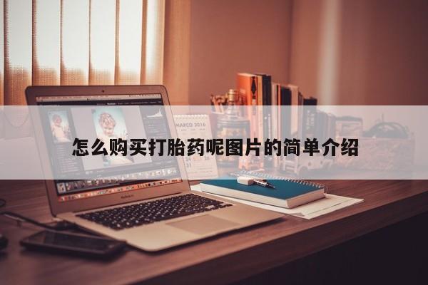私下卖打胎药的联系方式，怎么购买打胎药呢图片的简单介绍