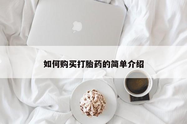 私下卖打胎药的联系方式，如何购买打胎药的简单介绍
