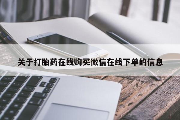 私下卖打胎药的联系方式，关于打胎药在线购买微信在线下单的信息