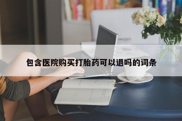 私下卖打胎药的联系方式，包含医院购买打胎药可以退吗的词条