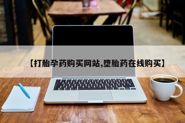 私下卖打胎药的联系方式，【打胎孕药购买网站,堕胎药在线购买】