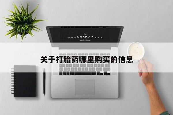 私下卖打胎药的联系方式，关于打胎药哪里购买的信息