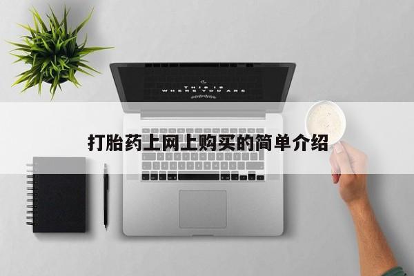 私下卖打胎药的联系方式，打胎药上网上购买的简单介绍