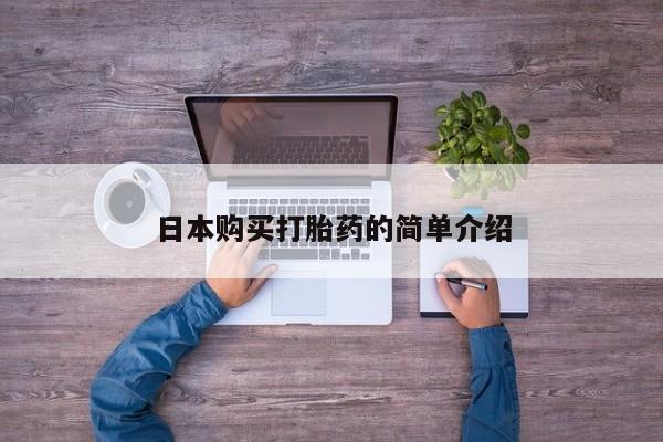 私下卖打胎药的联系方式，日本购买打胎药的简单介绍
