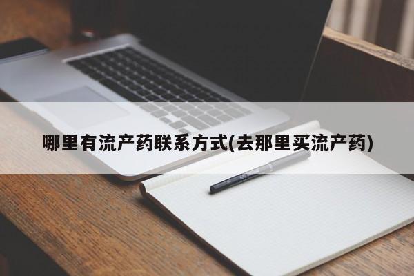 私下卖打胎药的联系方式，哪里有流产药联系方式(去那里买流产药)