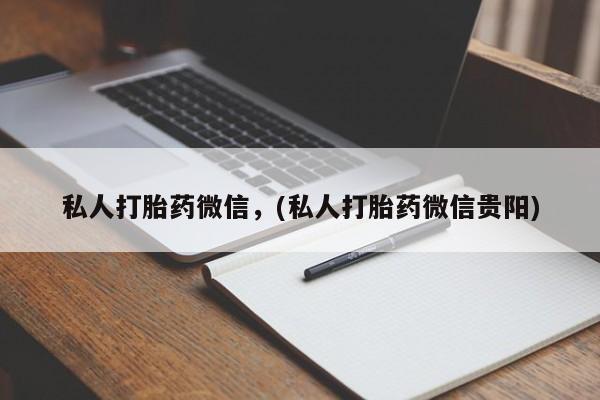 私下卖打胎药的联系方式，私人打胎药微信，(私人打胎药微信贵阳)