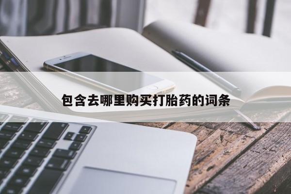 私下卖打胎药的联系方式，包含去哪里购买打胎药的词条