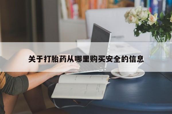 私下卖打胎药的联系方式，关于打胎药从哪里购买安全的信息