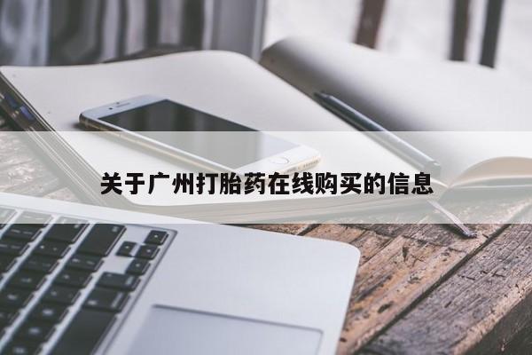 私下卖打胎药的联系方式，关于广州打胎药在线购买的信息