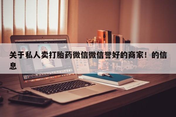 私下卖打胎药的联系方式，关于私人卖打胎药微信微信誉好的商家！的信息
