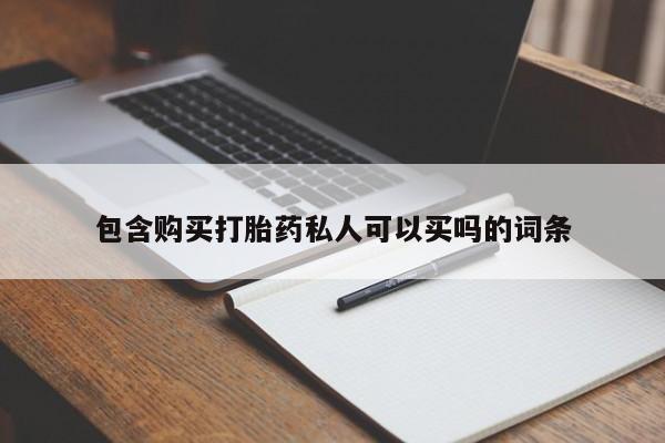 私下卖打胎药的联系方式，包含购买打胎药私人可以买吗的词条