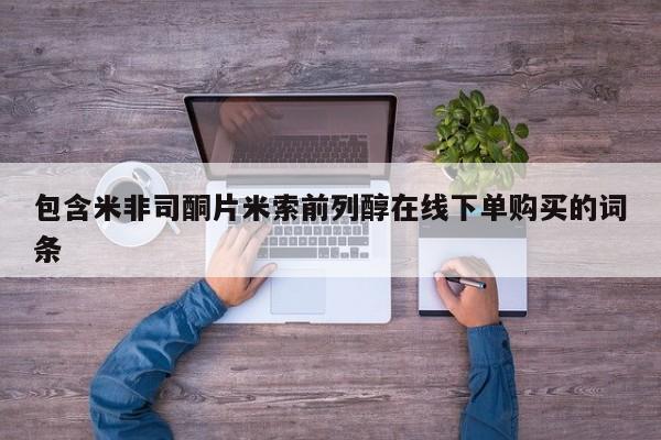 私下卖打胎药的联系方式，包含米非司酮片米索前列醇在线下单购买的词条