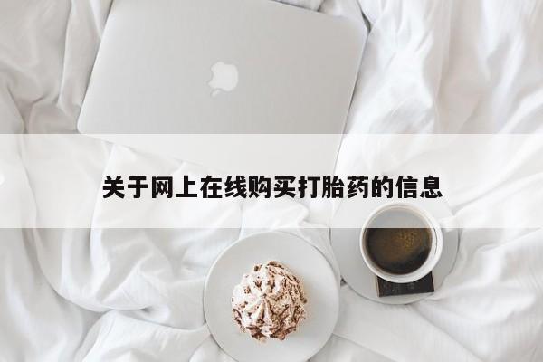私下卖打胎药的联系方式，关于网上在线购买打胎药的信息