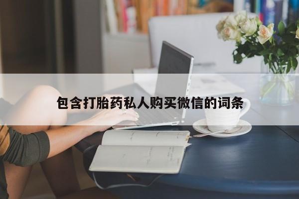 私下卖打胎药的联系方式，包含打胎药私人购买微信的词条