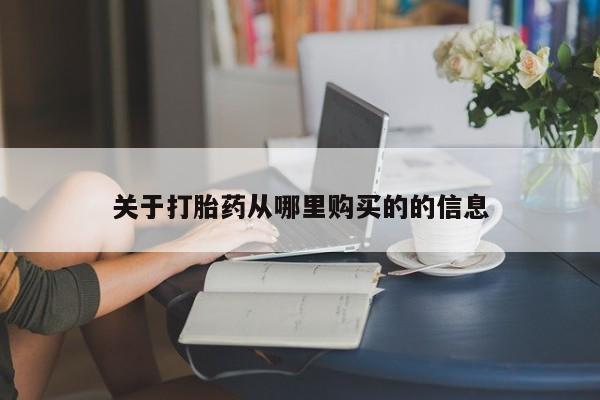 私下卖打胎药的联系方式，关于打胎药从哪里购买的的信息